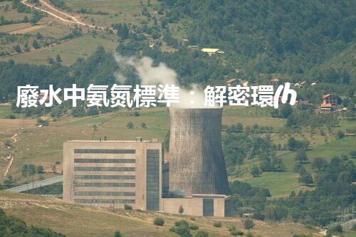 廢水中氨氮標準：解密環(huán)境之謎，為何這一數(shù)值如此重要？